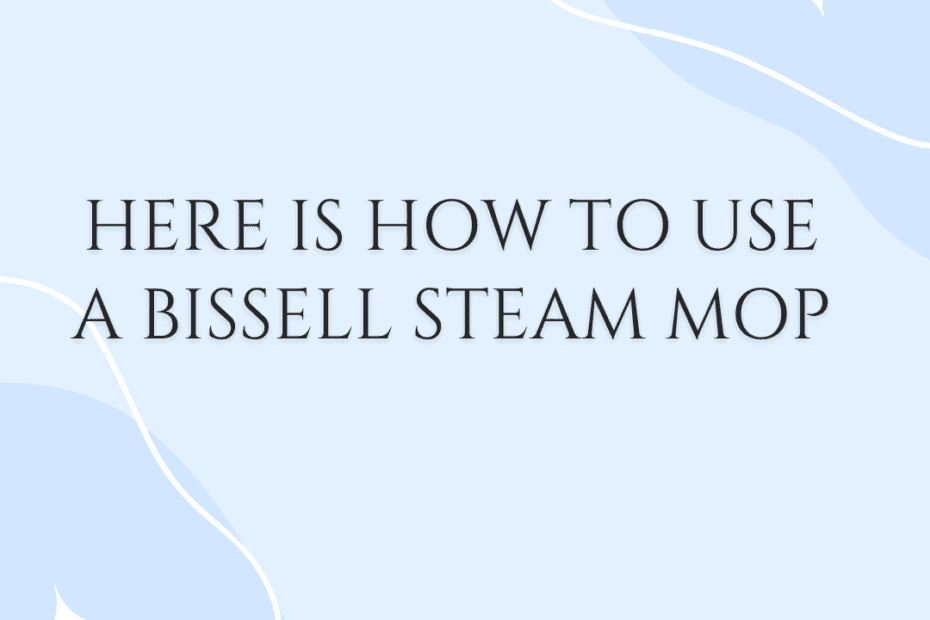 Here Is How to Use a Bissell Steam Mop